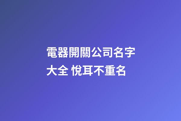 電器開關公司名字大全 悅耳不重名-第1張-公司起名-玄機派